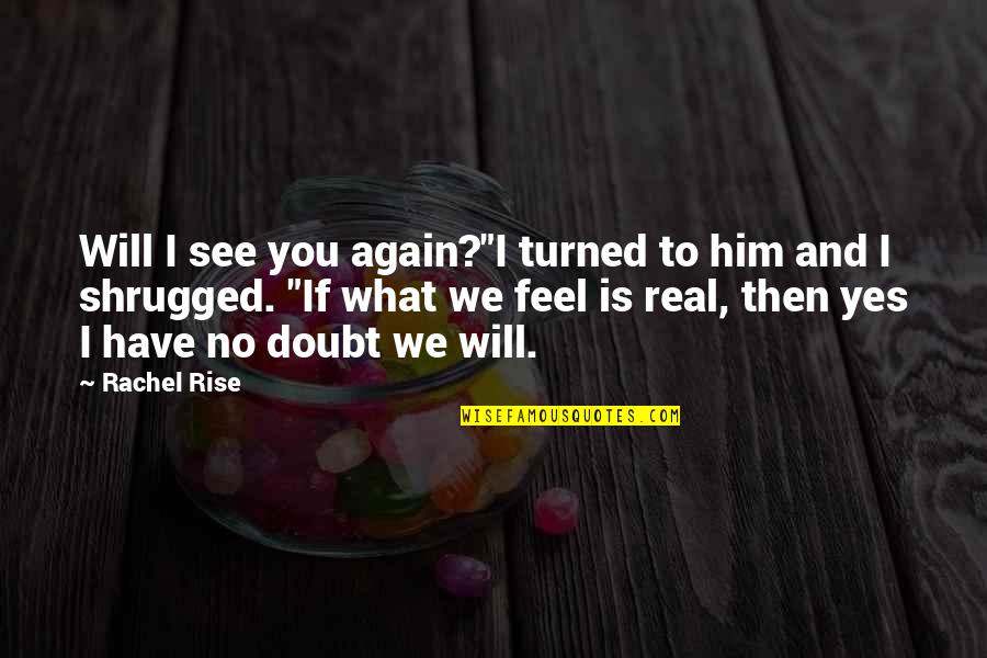 Rise And Rise Again Quotes By Rachel Rise: Will I see you again?"I turned to him Rise And Rise Again Quotes By Rachel Rise: Will I see you again?"I turned to him