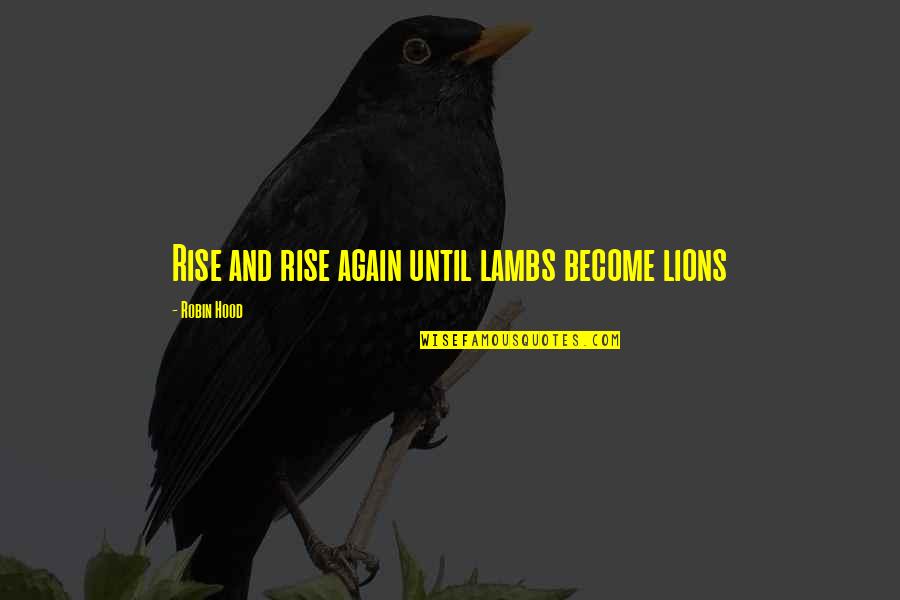 Rise And Rise Again Quotes By Robin Hood: Rise and rise again until lambs become lions Rise And Rise Again Quotes By Robin Hood: Rise and rise again until lambs become lions