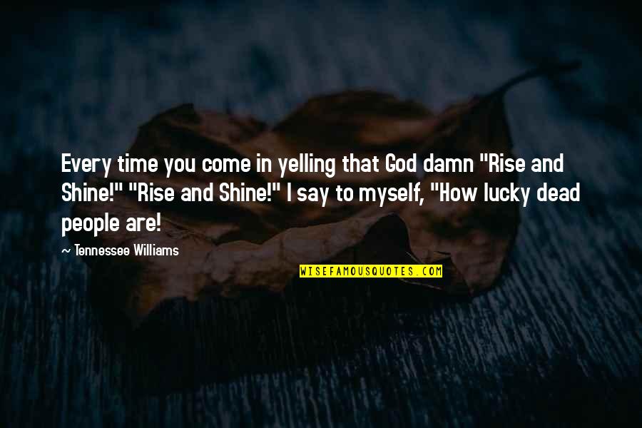 Rise And Shine Quotes By Tennessee Williams: Every time you come in yelling that God