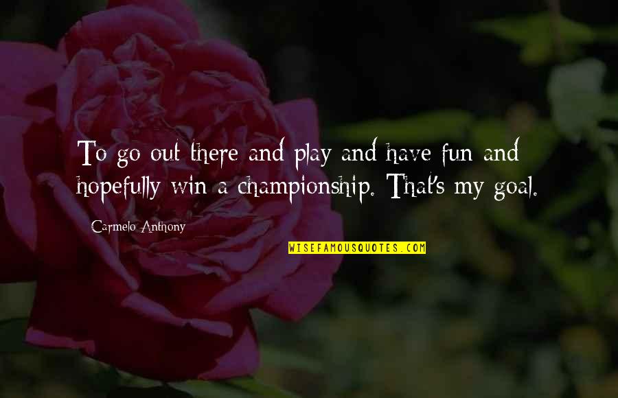 Rise By Lifting Others Quotes By Carmelo Anthony: To go out there and play and have Rise By Lifting Others Quotes By Carmelo Anthony: To go out there and play and have