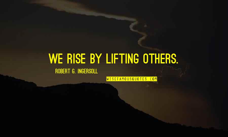Rise By Lifting Others Quotes By Robert G. Ingersoll: We rise by lifting others. Rise By Lifting Others Quotes By Robert G. Ingersoll: We rise by lifting others.