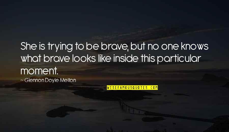 Rise Early Wake Up Early Quotes By Glennon Doyle Melton: She is trying to be brave, but no Rise Early Wake Up Early Quotes By Glennon Doyle Melton: She is trying to be brave, but no
