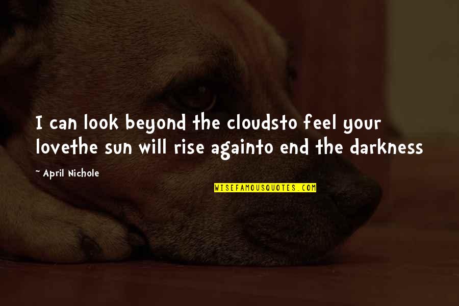 Rise From Darkness Quotes By April Nichole: I can look beyond the cloudsto feel your Rise From Darkness Quotes By April Nichole: I can look beyond the cloudsto feel your