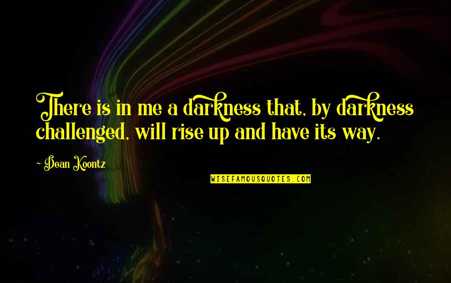 Rise From Darkness Quotes By Dean Koontz: There is in me a darkness that, by Rise From Darkness Quotes By Dean Koontz: There is in me a darkness that, by