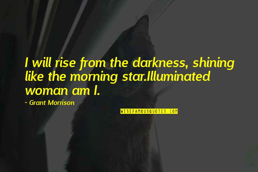 Rise From Darkness Quotes By Grant Morrison: I will rise from the darkness, shining like Rise From Darkness Quotes By Grant Morrison: I will rise from the darkness, shining like