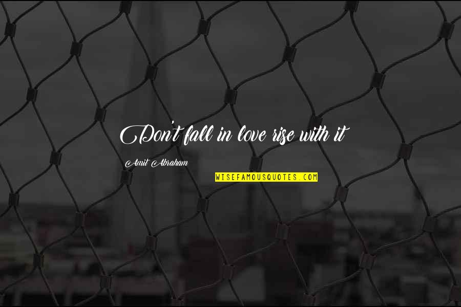 Rise In Love Quotes By Amit Abraham: Don't fall in love rise with it Rise In Love Quotes By Amit Abraham: Don't fall in love rise with it