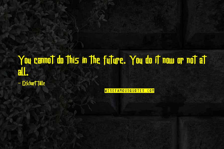 Rise Like The Phoenix Quotes By Eckhart Tolle: You cannot do this in the future. You Rise Like The Phoenix Quotes By Eckhart Tolle: You cannot do this in the future. You