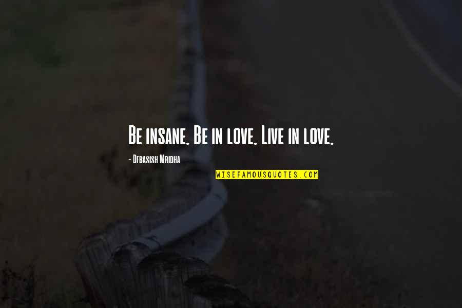 Rise N Grind Picture Quotes By Debasish Mridha: Be insane. Be in love. Live in love. Rise N Grind Picture Quotes By Debasish Mridha: Be insane. Be in love. Live in love.