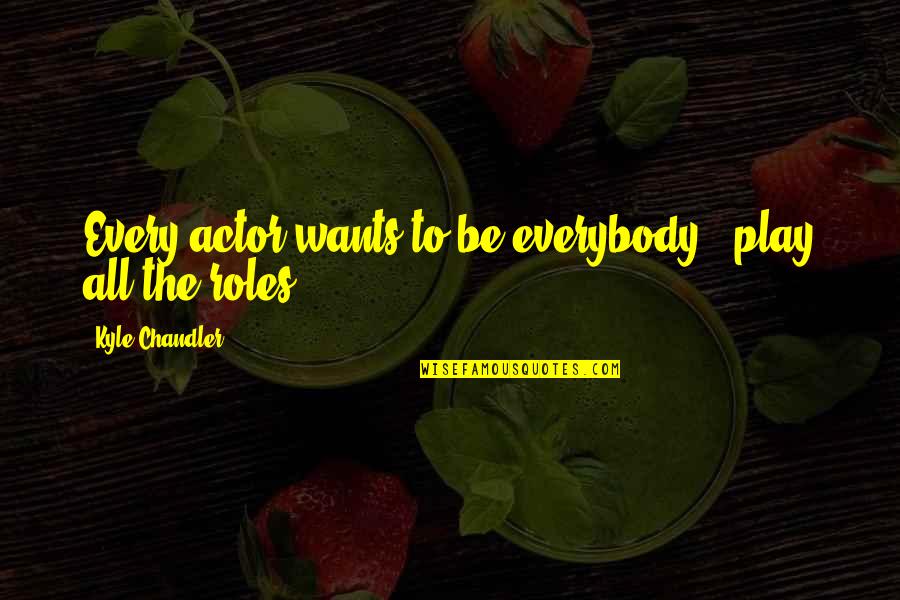 Rise Of Phoenix Quotes By Kyle Chandler: Every actor wants to be everybody - play Rise Of Phoenix Quotes By Kyle Chandler: Every actor wants to be everybody - play