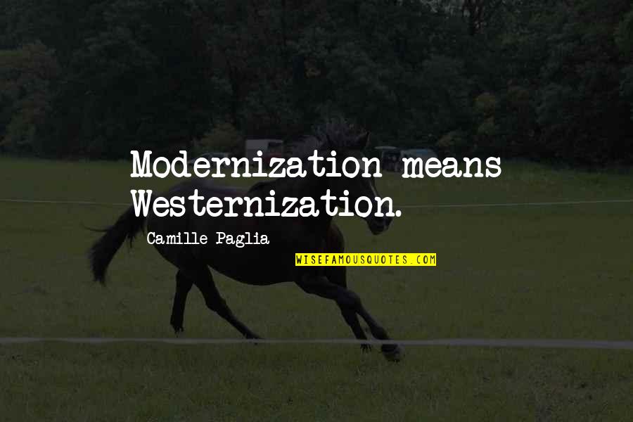 Rise Phoenix Quotes By Camille Paglia: Modernization means Westernization. Rise Phoenix Quotes By Camille Paglia: Modernization means Westernization.