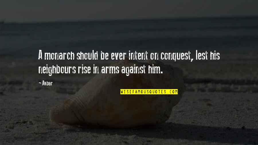 Rise Quotes By Akbar: A monarch should be ever intent on conquest,