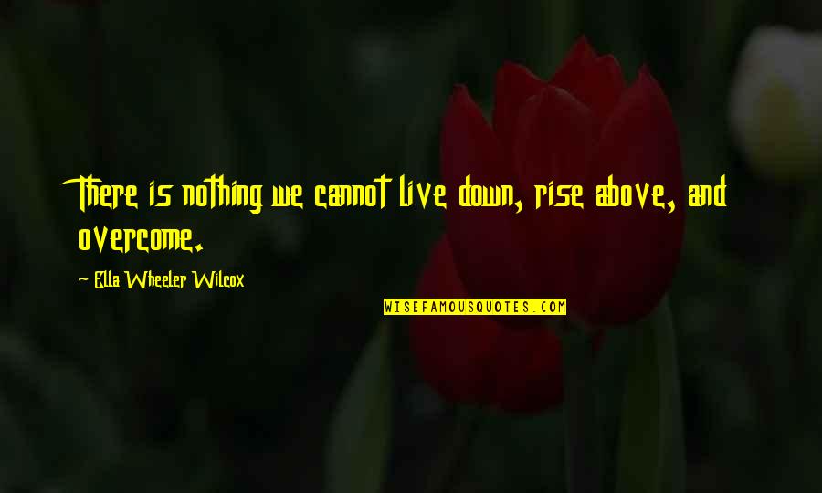 Rise Quotes By Ella Wheeler Wilcox: There is nothing we cannot live down, rise