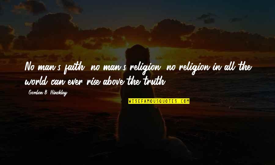 Rise Quotes By Gordon B. Hinckley: No man's faith, no man's religion, no religion