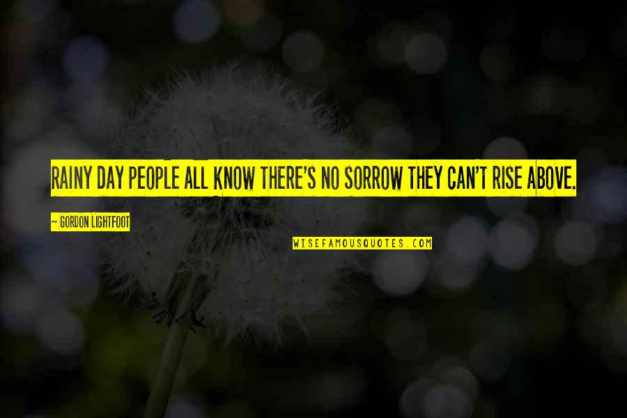 Rise Quotes By Gordon Lightfoot: Rainy day people all know there's no sorrow