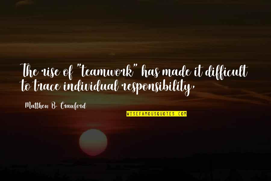 Rise Quotes By Matthew B. Crawford: The rise of "teamwork" has made it difficult