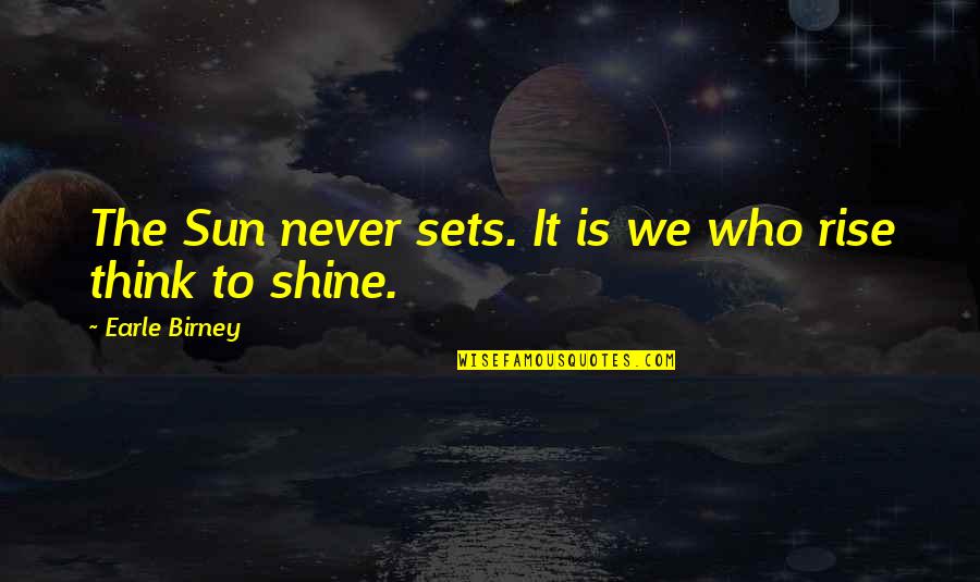 Rise & Shine Quotes By Earle Birney: The Sun never sets. It is we who