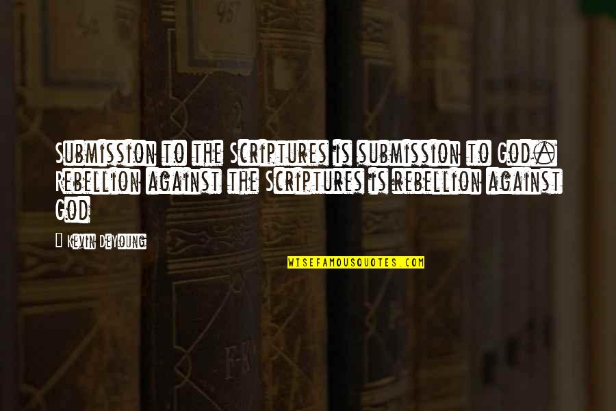 Rise & Shine Quotes By Kevin DeYoung: Submission to the Scriptures is submission to God.
