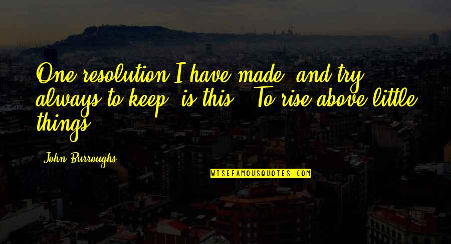 Rise Up Above Quotes By John Burroughs: One resolution I have made, and try always Rise Up Above Quotes By John Burroughs: One resolution I have made, and try always