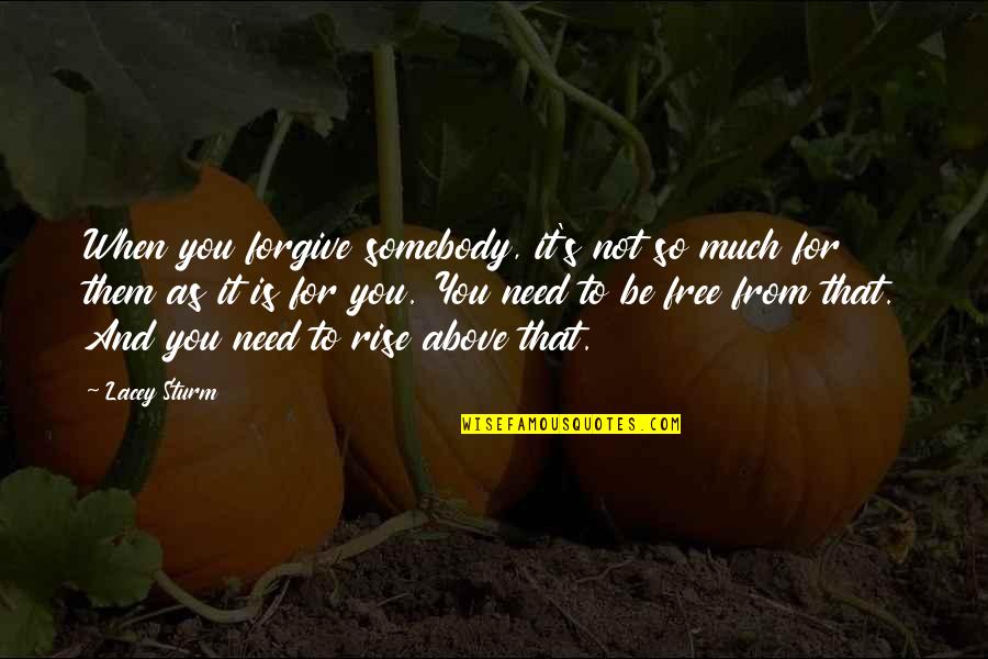 Rise Up Above Quotes By Lacey Sturm: When you forgive somebody, it's not so much Rise Up Above Quotes By Lacey Sturm: When you forgive somebody, it's not so much