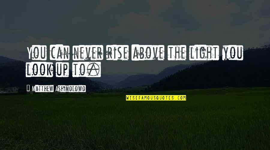Rise Up Above Quotes By Matthew Ashimolowo: You can never rise above the light you Rise Up Above Quotes By Matthew Ashimolowo: You can never rise above the light you