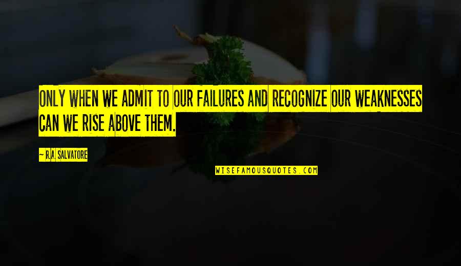 Rise Up Above Quotes By R.A. Salvatore: Only when we admit to our failures and Rise Up Above Quotes By R.A. Salvatore: Only when we admit to our failures and