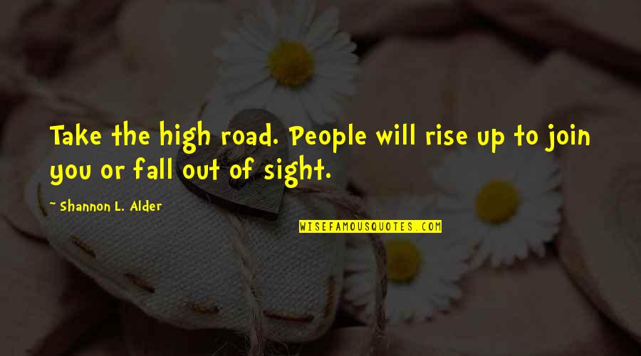 Rise Up Above Quotes By Shannon L. Alder: Take the high road. People will rise up Rise Up Above Quotes By Shannon L. Alder: Take the high road. People will rise up