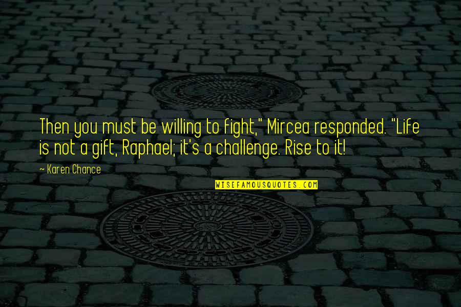 Rise Up And Fight Quotes By Karen Chance: Then you must be willing to fight," Mircea Rise Up And Fight Quotes By Karen Chance: Then you must be willing to fight," Mircea