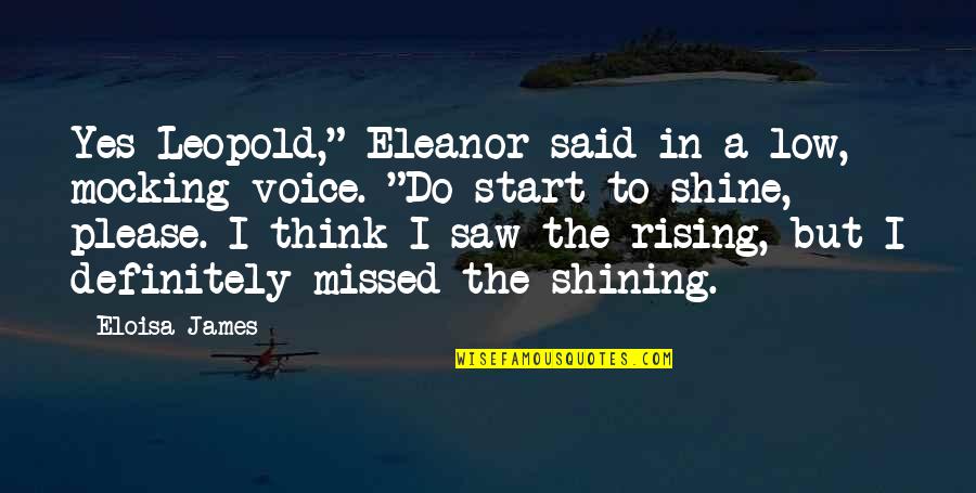 Rise Up And Shine Quotes By Eloisa James: Yes Leopold," Eleanor said in a low, mocking Rise Up And Shine Quotes By Eloisa James: Yes Leopold," Eleanor said in a low, mocking