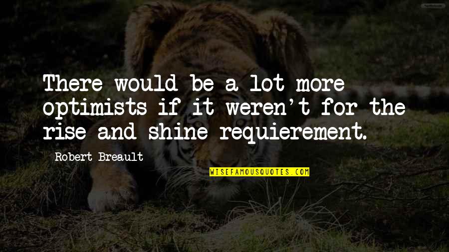 Rise Up And Shine Quotes By Robert Breault: There would be a lot more optimists if Rise Up And Shine Quotes By Robert Breault: There would be a lot more optimists if