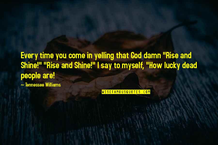 Rise Up And Shine Quotes By Tennessee Williams: Every time you come in yelling that God Rise Up And Shine Quotes By Tennessee Williams: Every time you come in yelling that God
