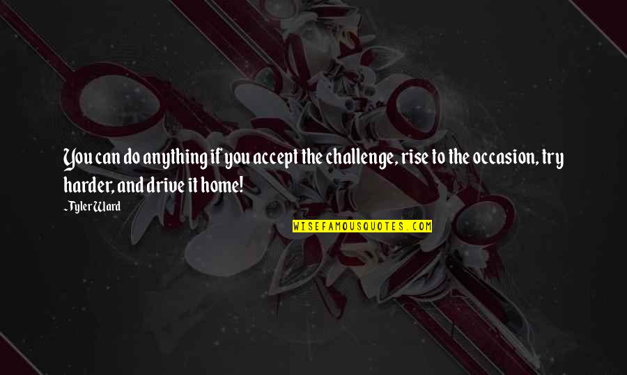 Rise Up To The Challenge Quotes By Tyler Ward: You can do anything if you accept the