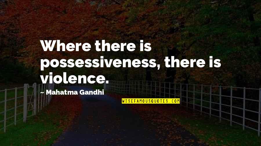 Riseley Pub Quotes By Mahatma Gandhi: Where there is possessiveness, there is violence.