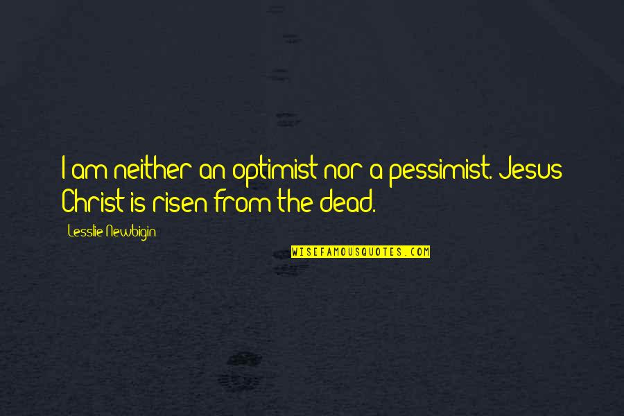 Risen Christ Quotes By Lesslie Newbigin: I am neither an optimist nor a pessimist.