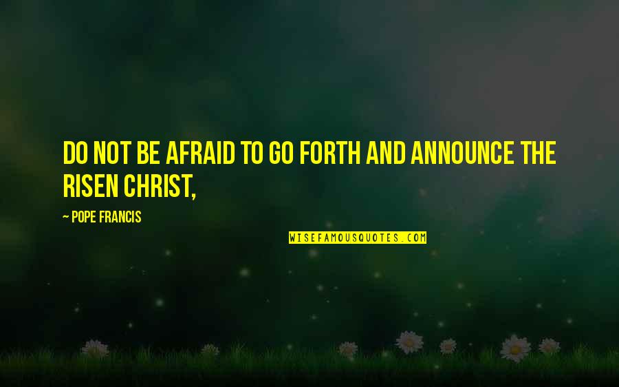 Risen Christ Quotes By Pope Francis: Do not be afraid to go forth and