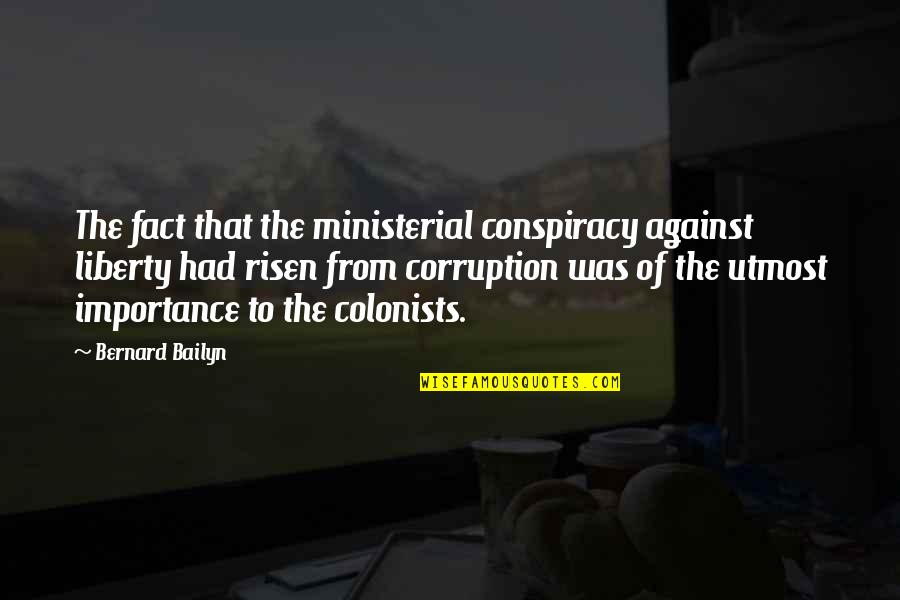 Risen Quotes By Bernard Bailyn: The fact that the ministerial conspiracy against liberty