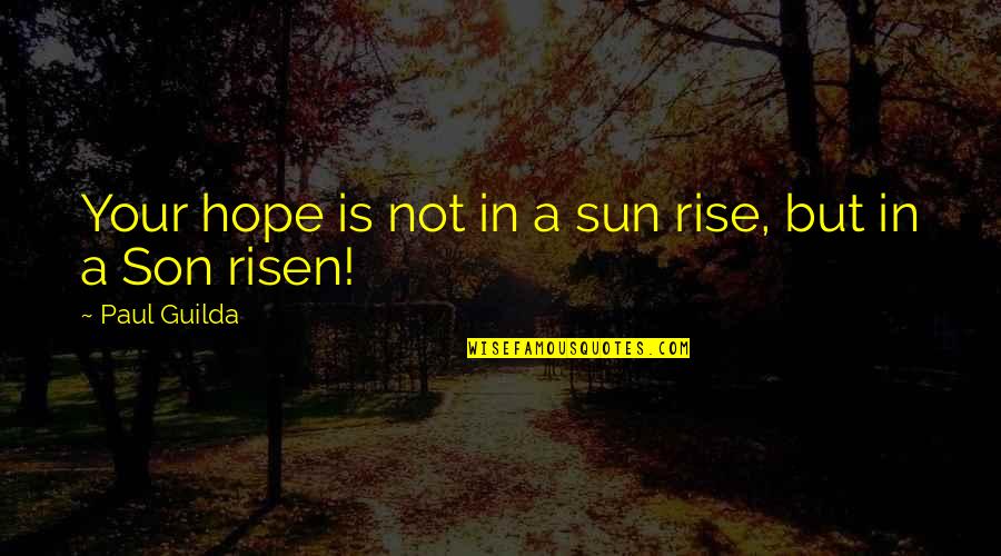 Risen Quotes By Paul Guilda: Your hope is not in a sun rise,