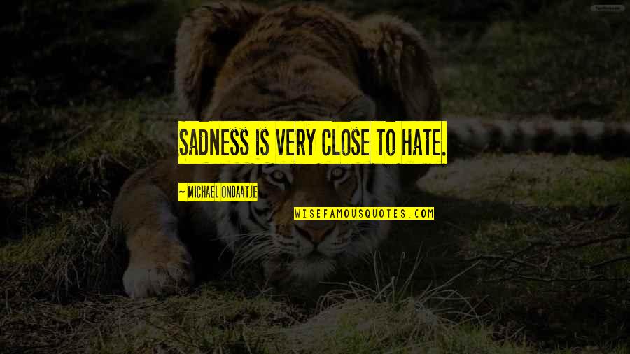 Risen Savior Quotes By Michael Ondaatje: Sadness is very close to hate.