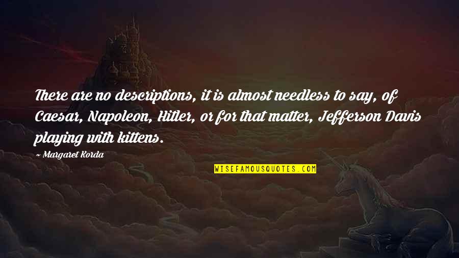 Riserol Quotes By Margaret Korda: There are no descriptions, it is almost needless Riserol Quotes By Margaret Korda: There are no descriptions, it is almost needless