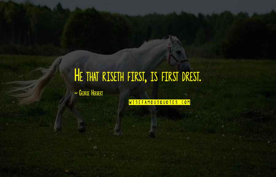 Riseth Quotes By George Herbert: He that riseth first, is first drest.