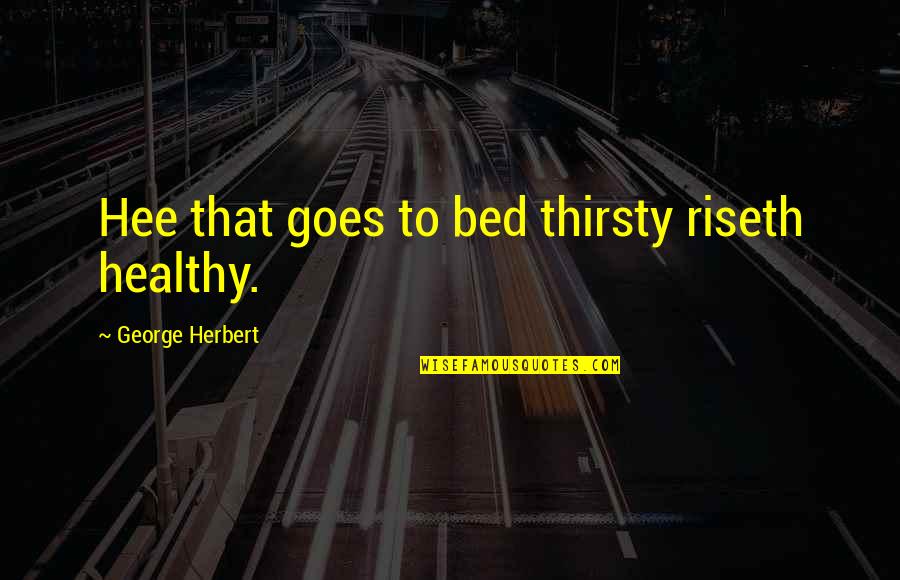 Riseth Quotes By George Herbert: Hee that goes to bed thirsty riseth healthy.