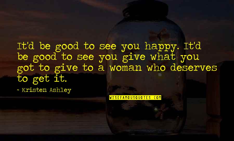 Rishaad Salamat Quotes By Kristen Ashley: It'd be good to see you happy. It'd