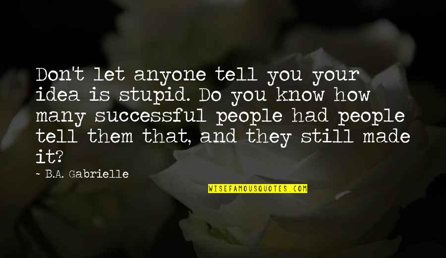 Rishabh Gautam Quotes By B.A. Gabrielle: Don't let anyone tell you your idea is Rishabh Gautam Quotes By B.A. Gabrielle: Don't let anyone tell you your idea is