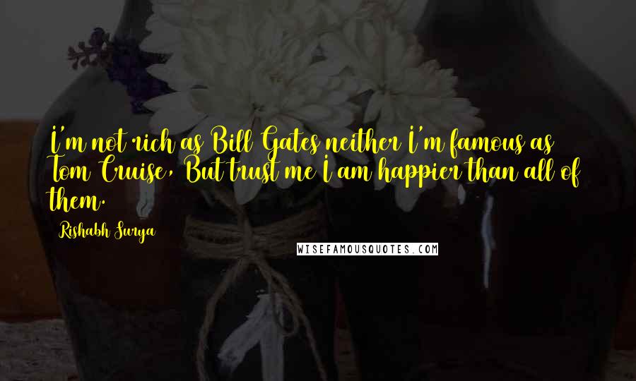 Rishabh Surya quotes: I'm not rich as Bill Gates neither I'm famous as Tom Cruise, But trust me I am happier than all of them.