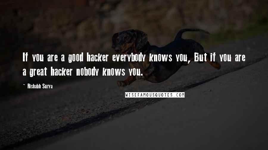 Rishabh Surya quotes: If you are a good hacker everybody knows you, But if you are a great hacker nobody knows you.