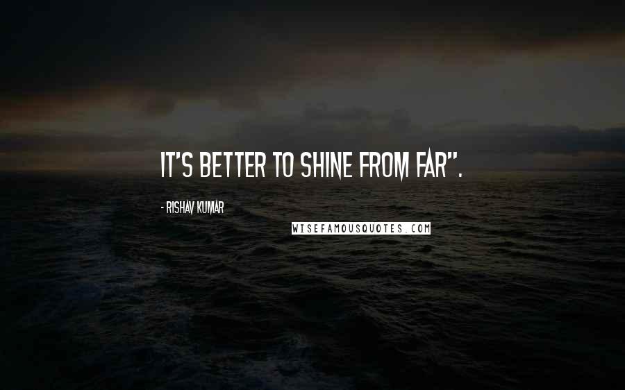 Rishav Kumar quotes: It's better to shine from far".