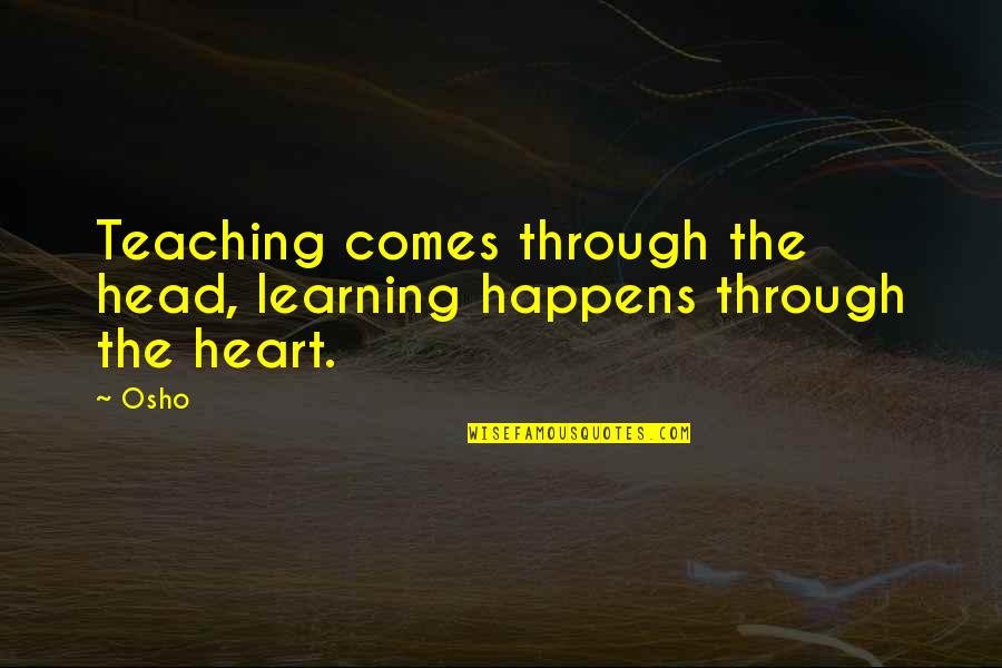 Rishel Quotes By Osho: Teaching comes through the head, learning happens through