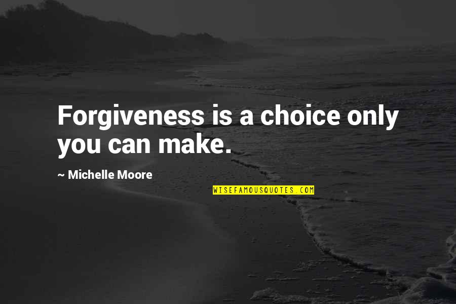 Rishell Stause Quotes By Michelle Moore: Forgiveness is a choice only you can make.