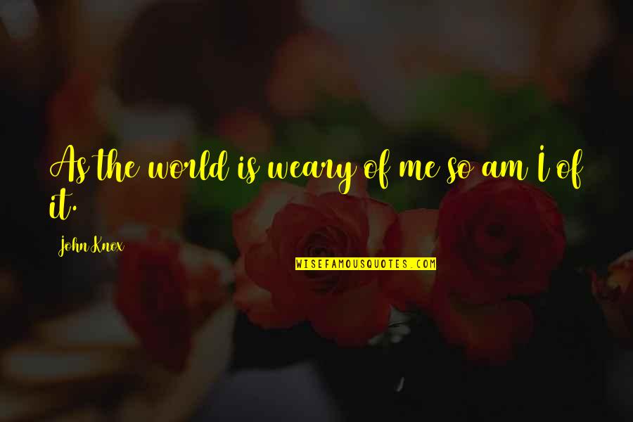 Rishet Quotes By John Knox: As the world is weary of me so Rishet Quotes By John Knox: As the world is weary of me so