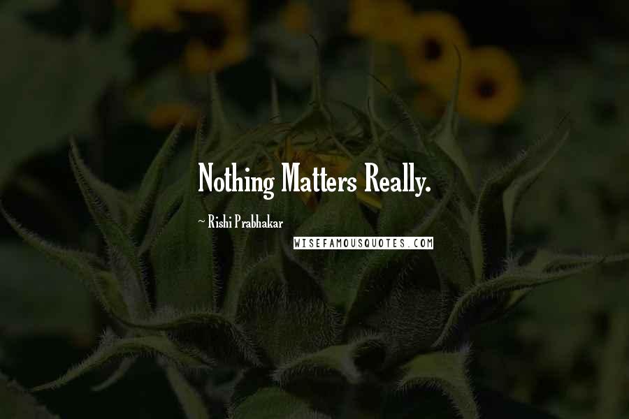 Rishi Prabhakar quotes: Nothing Matters Really.