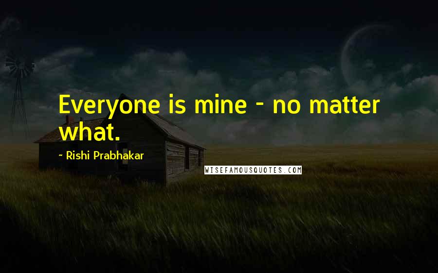 Rishi Prabhakar quotes: Everyone is mine - no matter what.